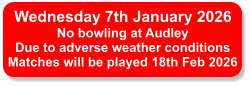 Wednesday 7th January 2026 No bowling at Audley Due to adverse weather conditions Matches will be played 18th Feb 2026